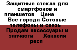 Защитные стекла для смартфонов и планшетов › Цена ­ 100 - Все города Сотовые телефоны и связь » Продам аксессуары и запчасти   . Хакасия респ.